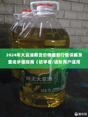 2024年大豆油期货价格行情详解与查询步骤指南，适合初学者与进阶用户