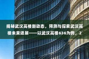 武汉高楼新动态揭秘，以武汉高楼636为例，展望未来发展与最新消息解析（2024年12月）