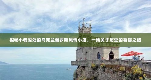 探秘小巷深处的乌克兰俄罗斯风情小店，历史饕餮之旅开启