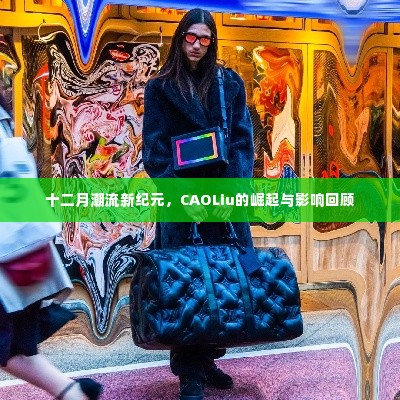 十二月潮流新纪元，CAOLiu的崛起与时尚影响力回顾