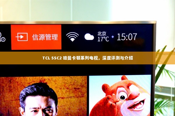 TCL 55C2 哈曼卡顿系列电视深度评测与全面介绍