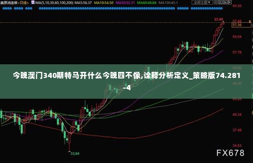 今晚澳门340期特马开什么今晚四不像,诠释分析定义_策略版74.281-4