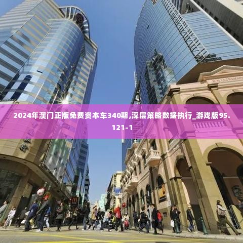 2024年澳门正版免费资本车340期,深层策略数据执行_游戏版95.121-1