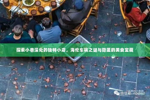 海伦车祸之谜背后的美食宝藏，小巷深处的独特小店探索