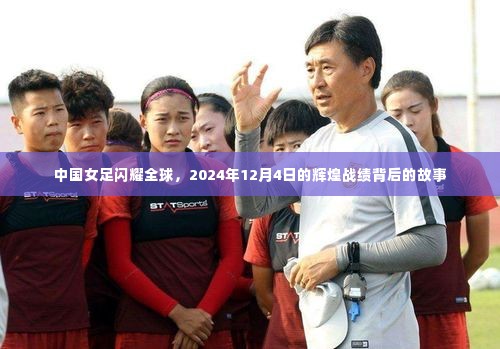 中国女足背后的辉煌，全球闪耀的战绩与故事，纪念2024年12月4日的辉煌时刻