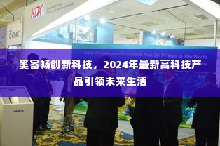 奚寄畅创新科技引领未来生活，2024年高科技产品重磅来袭