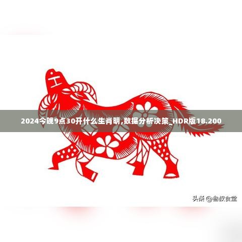 2024今晚9点30开什么生肖明,数据分析决策_HDR版18.200