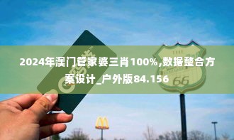 2024年澳门管家婆三肖100%,数据整合方案设计_户外版84.156