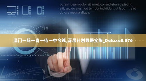 澳门一码一肖一待一中今晚,深层计划数据实施_Deluxe8.876