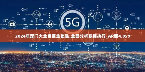 2024年澳门大全免费金锁匙,全面分析数据执行_AR版4.959