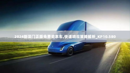 2024新澳门正版免费资本车,快速响应策略解析_KP10.580