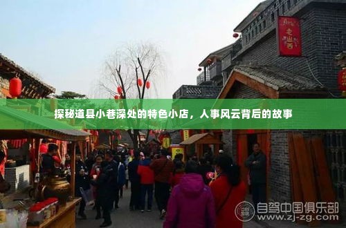 道县小巷深处的特色小店背后的故事探秘与人事风云