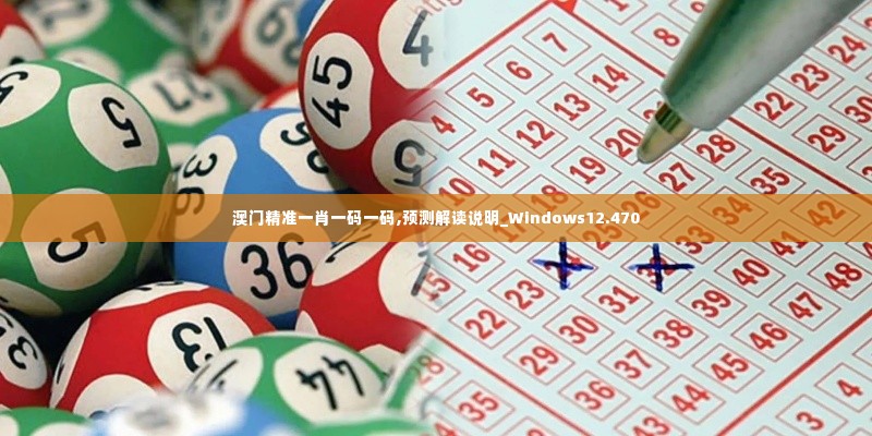 澳门精准一肖一码一码,预测解读说明_Windows12.470