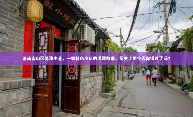 济南南山区隐秘小巷的特色小店，历史中的温馨故事与今日不可错过的奇遇