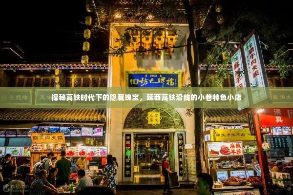 探秘延西高铁沿线小巷特色小店，高铁时代下的隐藏瑰宝之旅