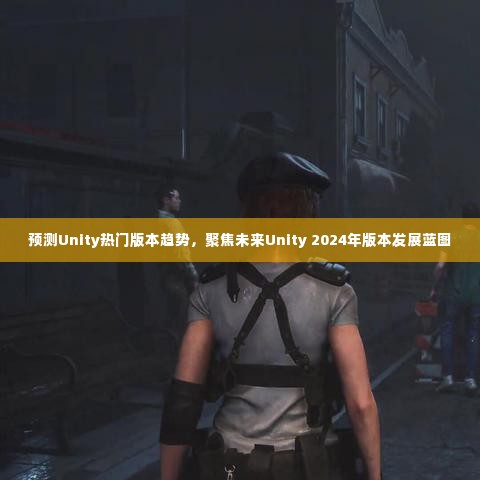 预测Unity版本趋势，聚焦未来Unity 2024蓝图发展