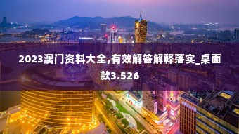 2023澳门资料大全,有效解答解释落实_桌面款3.526