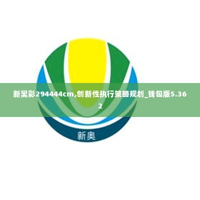 新奥彩294444cm,创新性执行策略规划_钱包版5.362