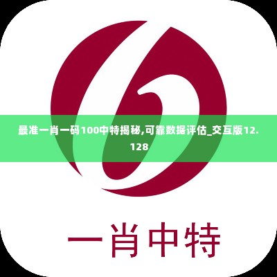 最准一肖一码100中特揭秘,可靠数据评估_交互版12.128