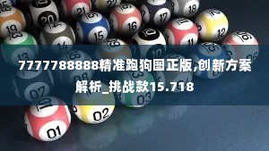 7777788888精准跑狗图正版,创新方案解析_挑战款15.718