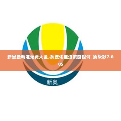 新奥最精准免费大全,系统化推进策略探讨_顶级款7.805