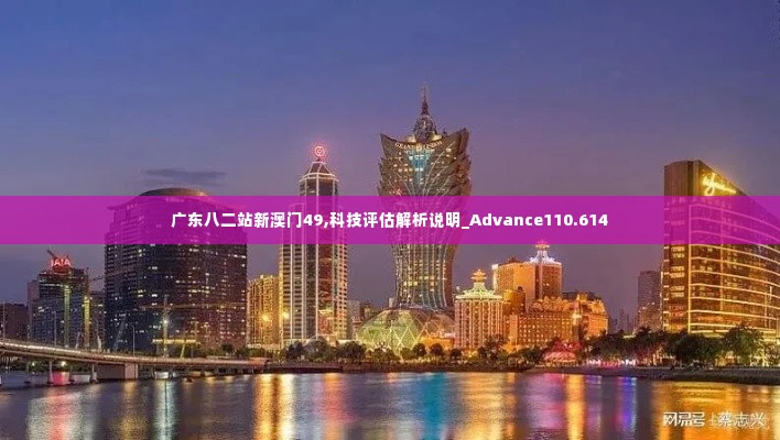 广东八二站新澳门49,科技评估解析说明_Advance110.614