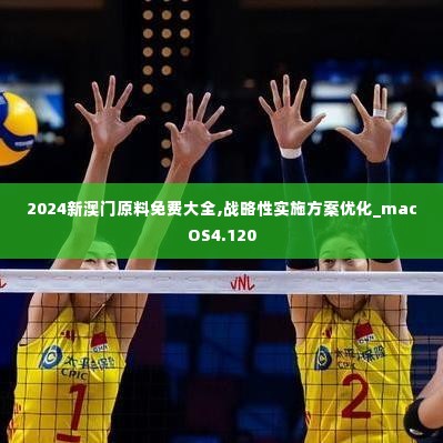 2024新澳门原料免费大全,战略性实施方案优化_macOS4.120