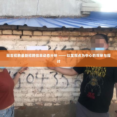 延吉最新招聘信息动态深度解析，聚焦观点的观察与探讨