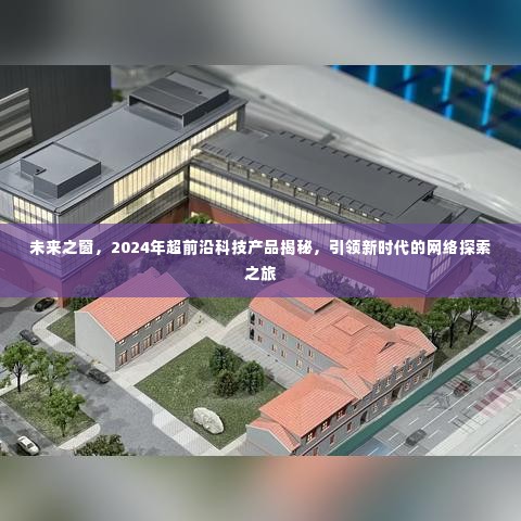 揭秘未来之窗，引领新时代的超前沿科技产品与网络探索之旅