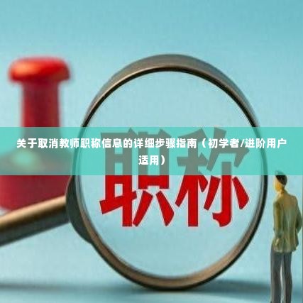 如何取消教师职称信息？详细步骤指南（适合初学者与进阶用户）