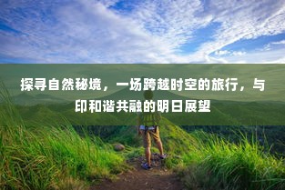 探寻自然秘境，跨越时空的旅行与和谐共融的未来展望