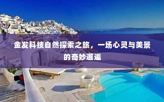 金发科技自然探索之旅，心灵与美景的奇妙交融