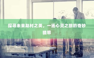 赵村未来之美，心灵探寻的奇妙之旅