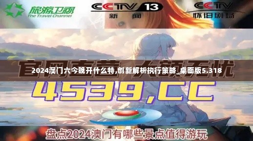 2024澳门六今晚开什么特,创新解析执行策略_桌面版5.318