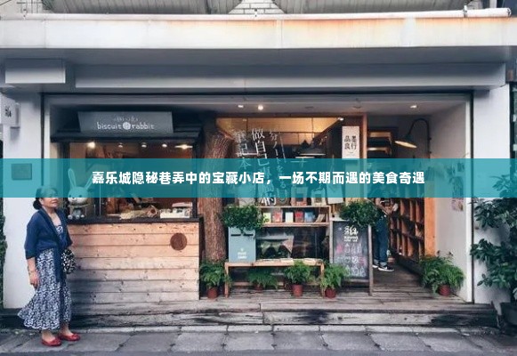 嘉乐城巷弄隐秘宝藏小店，美食奇遇之旅