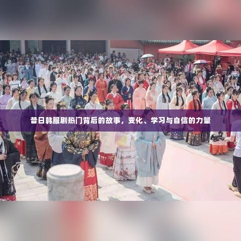 昔日韩服剧热门背后的故事，变化、学习与自信的力量之旅