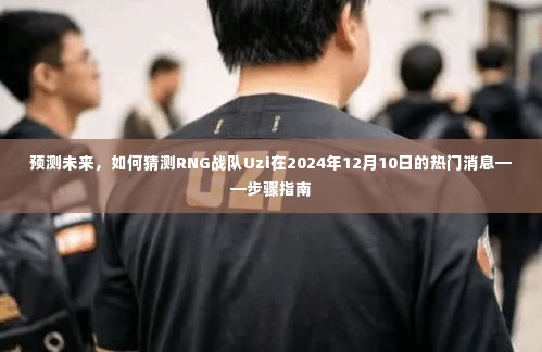 RNG战队Uzi未来动态预测，步骤指南至2024年12月10日的热门消息揭晓