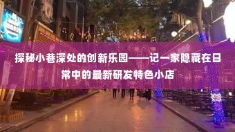 探秘小巷深处的创新乐园，记一家特色小店的最新研发之旅