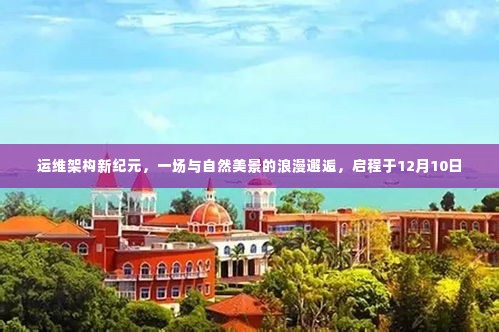 运维架构新纪元，与自然美景的浪漫邂逅启程之旅（12月10日）