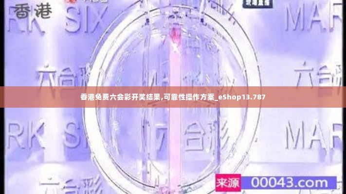 香港免费六会彩开奖结果,可靠性操作方案_eShop13.787