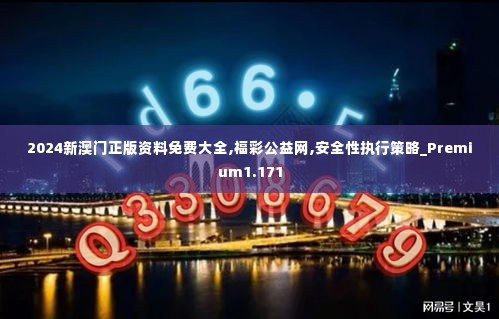 2024新澳门正版资料免费大全,福彩公益网,安全性执行策略_Premium1.171