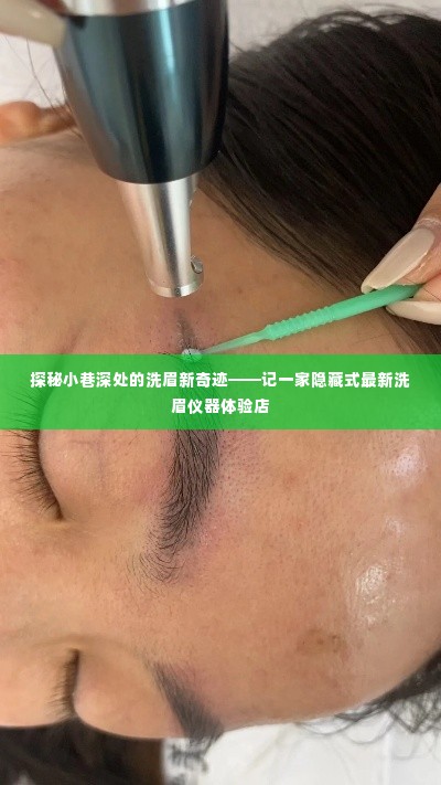 探秘小巷深处的洗眉新奇迹，隐藏式最新洗眉仪器体验之旅