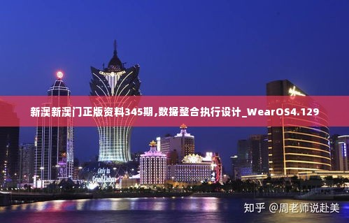 新澳新澳门正版资料345期,数据整合执行设计_WearOS4.129