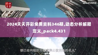 2024天天开彩免费资料346期,动态分析解释定义_pack4.431