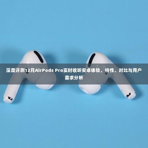 深度解析，AirPods Pro与安卓的实时互动体验，特性对比与用户需求洞察