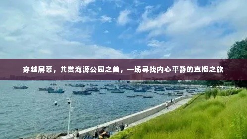 直播之旅，穿越屏幕共赏海源公园之美，寻觅内心宁静之道