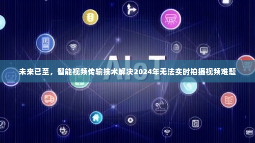 智能视频传输技术破解未来实时拍摄难题，展望2024年革新