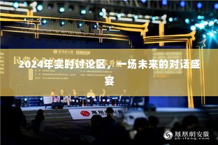 未来对话盛宴，探索2024年实时讨论区