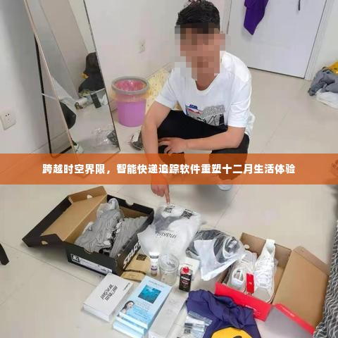 智能快递追踪软件重塑十二月生活体验，跨越时空界限的革新