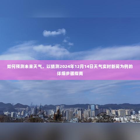 详细步骤指南，如何预测未来天气，以猜测未来天气实时新闻为例（以2024年12月14日为例）